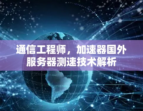 通信工程师,加速器国外服务器测速技术解析