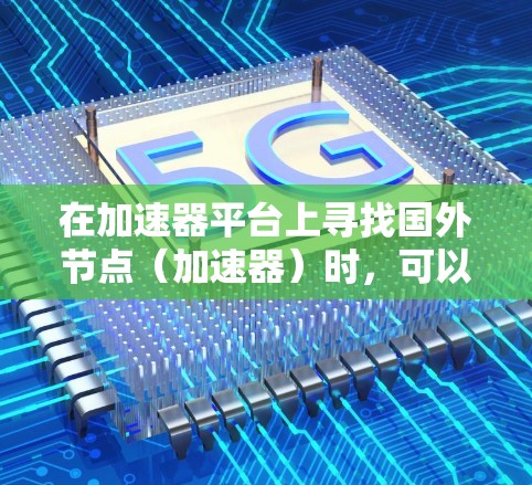 在加速器平台上寻找国外节点(加速器)时,可以按照以下步骤进行