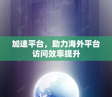加速平台,助力海外平台访问效率提升