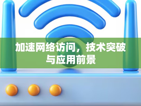 加速网络访问,技术突破与应用前景