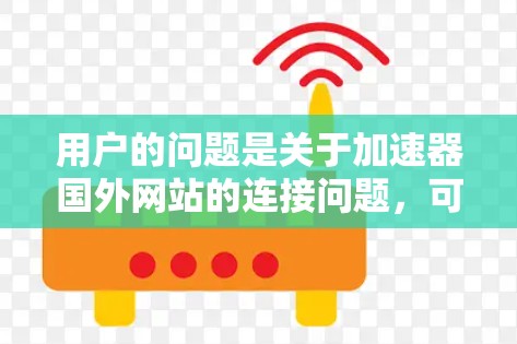 用户的问题是关于加速器国外网站的连接问题,可能需要帮助输入正确路径、添加回车、确认路径、检查网络、重启加速器,以及提示确认下载结果。以下是逐步步骤,帮助用户解决问题