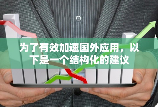 为了有效加速国外应用,以下是一个结构化的建议