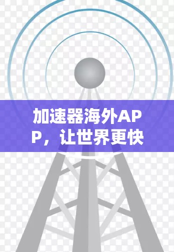 加速器海外APP,让世界更快更安全