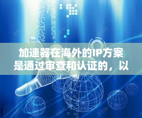 加速器在海外的IP方案是通过审查和认证的,以确保其安全性和隐私性。以下是一些常见的加速器在海外的IP方案