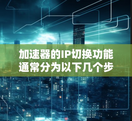 加速器的IP切换功能通常分为以下几个步骤进行操作