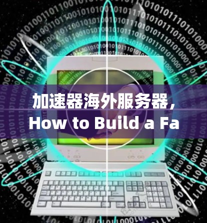 加速器海外服务器,How to Build a Fast Communication Network in the World’s Largest Cloud Server in the World