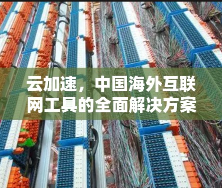 云加速,中国海外互联网工具的全面解决方案
