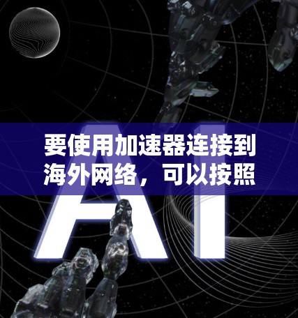 要使用加速器连接到海外网络,可以按照以下步骤进行