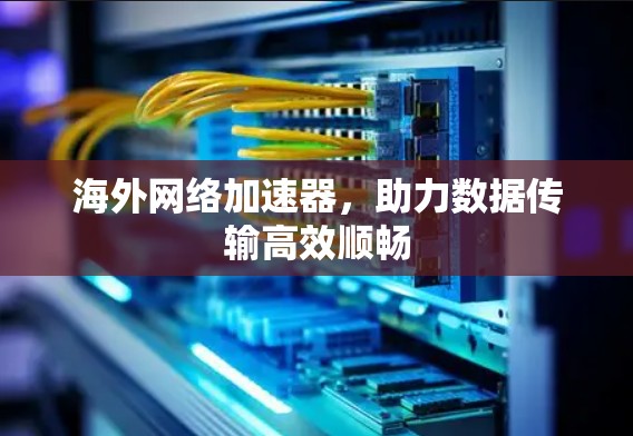 海外网络加速器,助力数据传输高效顺畅