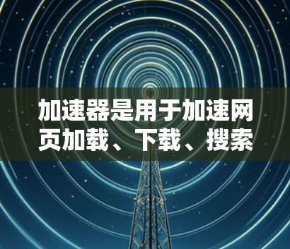 加速器是用于加速网页加载、下载、搜索等操作的工具,可以帮助用户更快地访问国际网站。如果你正在寻找加速器的海外网站加速服务,以下是一些常用的加速器推荐和使用方法