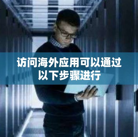 访问海外应用可以通过以下步骤进行