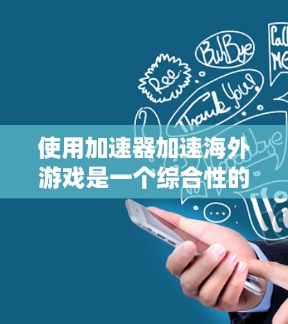 使用加速器加速海外游戏是一个综合性的操作,需要综合考虑多个因素。以下是系统性步骤的指南