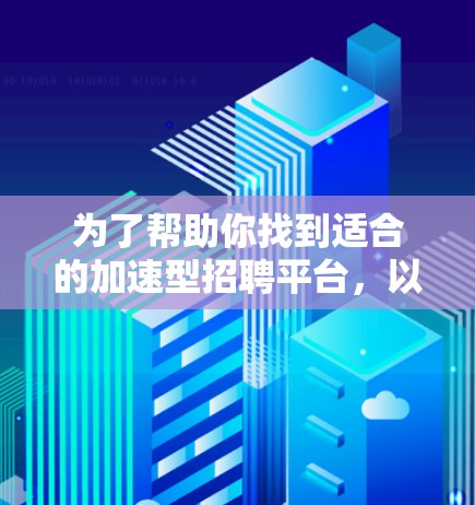 为了帮助你找到适合的加速型招聘平台,以下是综合分析后的推荐
