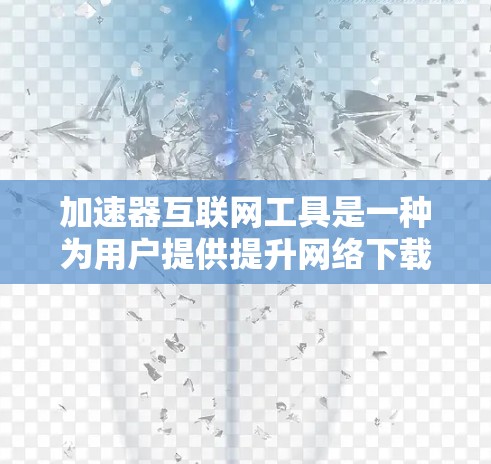 加速器互联网工具是一种为用户提供提升网络下载和上传速度的工具,广泛应用于互联网管理中。以下是对其的主要概述和功能