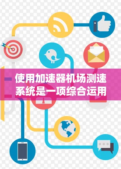 使用加速器机场测速系统是一项综合运用物理、电子和航空技术的实践项目。以下是一步步的指导,帮助您更好地理解和使用该设备