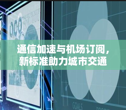 通信加速与机场订阅,新标准助力城市交通