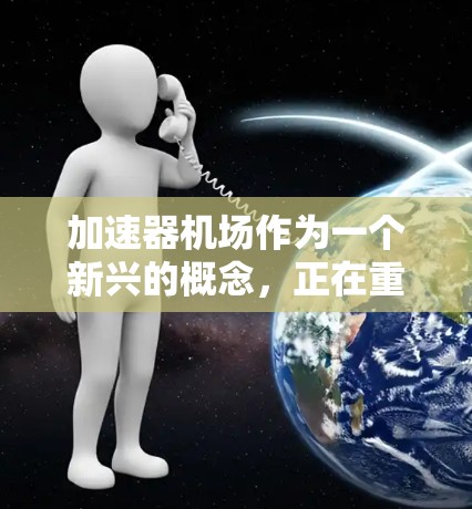 加速器机场作为一个新兴的概念,正在重塑现代城市交通模式。以下是对加速器机场的详细介绍