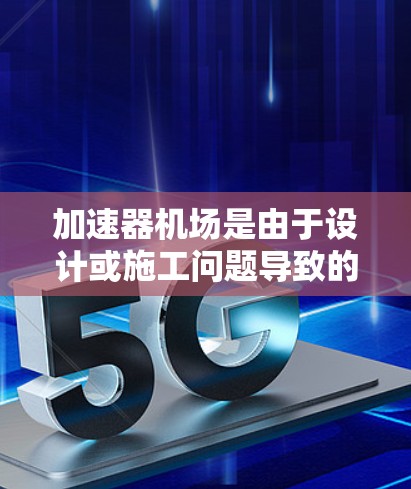 加速器机场是由于设计或施工问题导致的飞行时间延长,尤其是延误或过时的飞行器无法及时补救的机场。全球节点是指分布在全球各地的加速器机场,它们可以作为临时的补救设施,帮助机场在繁忙的飞行季节维持运营效率