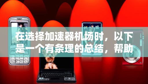 在选择加速器机场时,以下是一个有条理的总结,帮助你做出明智的选择