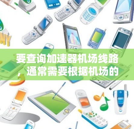 要查询加速器机场线路,通常需要根据机场的地理位置和交通网络来确定哪些机场有加速器服务。以下是一些常见的加速器机场列表,这些机场通常位于大城市,具有便利的交通网络