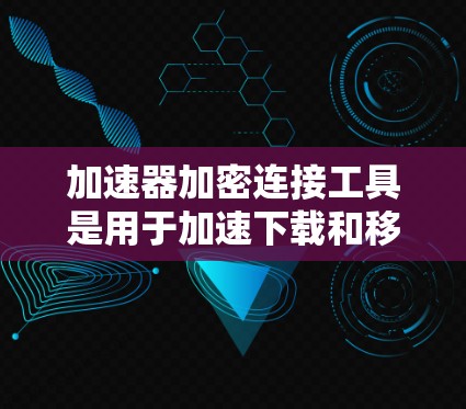 加速器加密连接工具是用于加速下载和移动设备数据流的软件,通常通过加密连接连接到服务器,以确保数据的安全性和隐私保护。以下是详细的总结