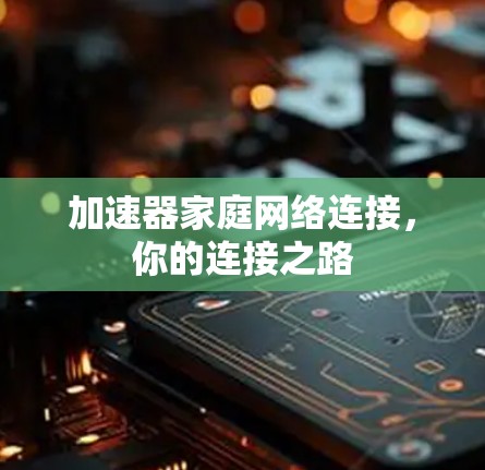 加速器家庭网络连接,你的连接之路