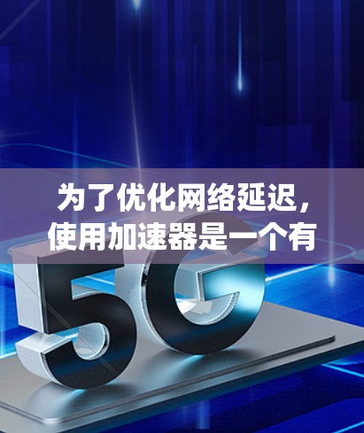 为了优化网络延迟,使用加速器是一个有效的方法。以下是一个分步指南,帮助你更好地理解如何使用加速器减少Ping值