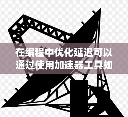 在编程中优化延迟可以通过使用加速器工具如Numba和PyPy来实现。以下是对这些工具的详细说明