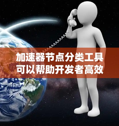 加速器节点分类工具可以帮助开发者高效管理计算机系统中的编译器和优化器,从而优化程序运行速度和资源使用。以下是逐步的总结
