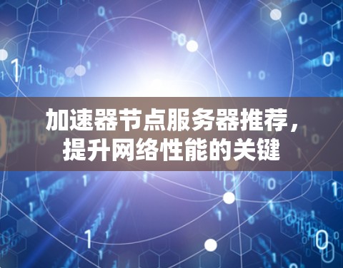 加速器节点服务器推荐,提升网络性能的关键