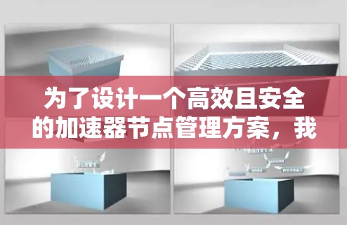 为了设计一个高效且安全的加速器节点管理方案,我们可以按照以下步骤进行