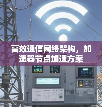 高效通信网络架构,加速器节点加速方案