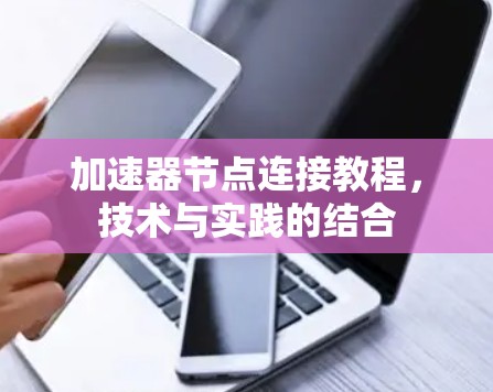 加速器节点连接教程,技术与实践的结合