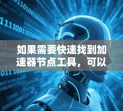 如果需要快速找到加速器节点工具,可以尝试以下几种方法