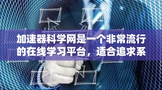 加速器科学网是一个非常流行的在线学习平台,适合追求系统性和深度学习者。以下是使用该平台的步骤