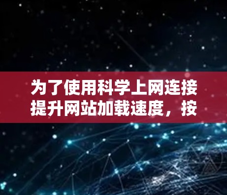 为了使用科学上网连接提升网站加载速度,按照以下步骤操作